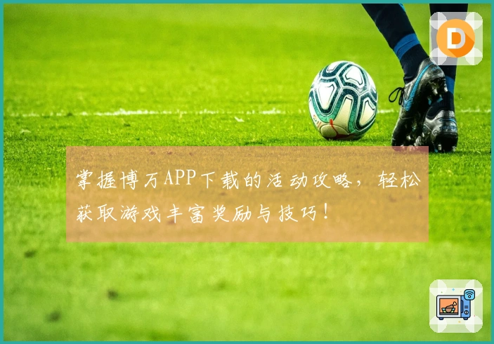 掌握博万APP下载的活动攻略，轻松获取游戏丰富奖励与技巧！