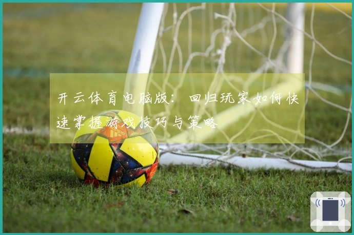 开云体育电脑版：回归玩家如何快速掌握游戏技巧与策略