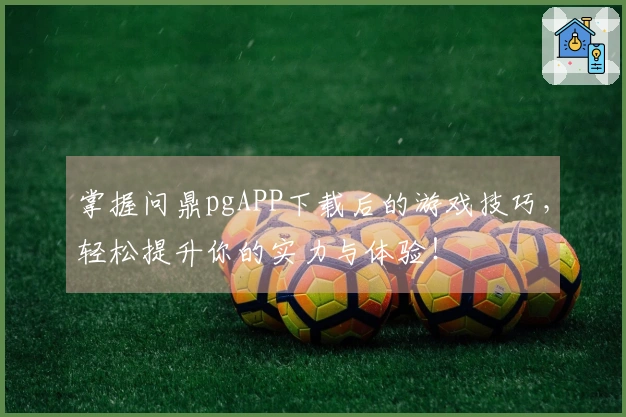 掌握问鼎pgAPP下载后的游戏技巧，轻松提升你的实力与体验！