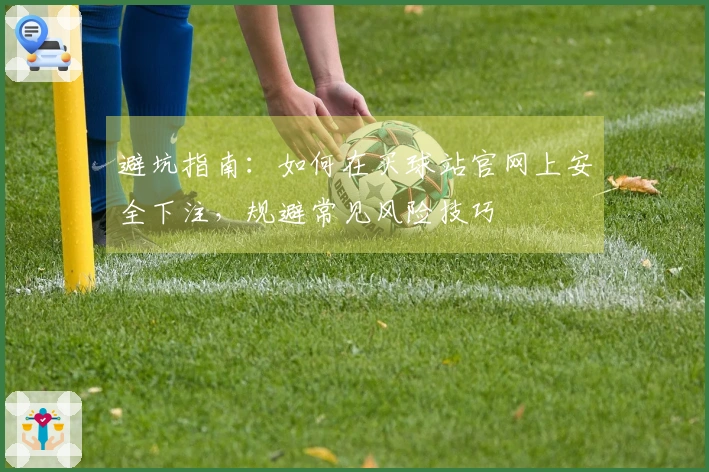 避坑指南：如何在买球站官网上安全下注，规避常见风险技巧