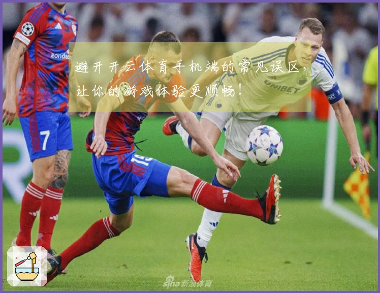 避开开云体育手机端的常见误区，让你的游戏体验更顺畅！