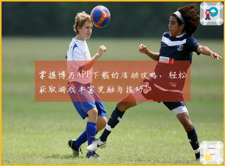 掌握博万APP下载的活动攻略，轻松获取游戏丰富奖励与技巧！