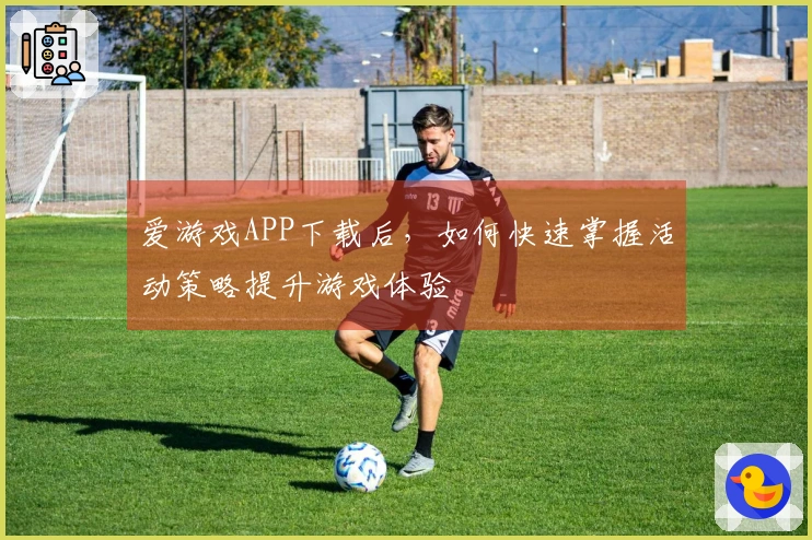爱游戏APP下载后，如何快速掌握活动策略提升游戏体验