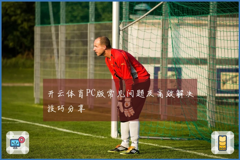 开云体育PC版常见问题及高效解决技巧分享