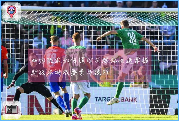 回归玩家如何通过买球站快速掌握新版本游戏要素与技巧