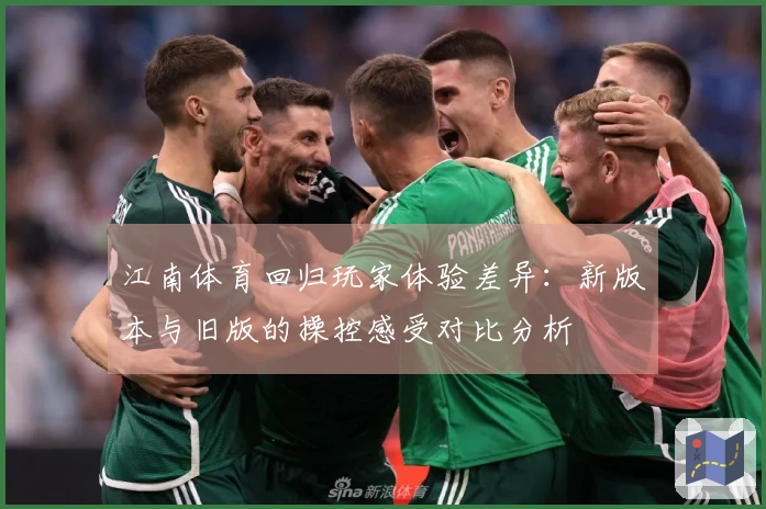 江南体育回归玩家体验差异：新版本与旧版的操控感受对比分析